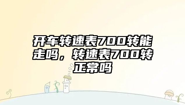 開車轉速表700轉能走嗎，轉速表700轉正常嗎